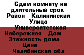 Сдам комнату на длительный срок. › Район ­ Калининский › Улица ­ Университетская Набережная › Дом ­ 24 › Этажность дома ­ 9 › Цена ­ 6 500 - Челябинская обл., Челябинск г. Недвижимость » Квартиры аренда   . Челябинская обл.,Челябинск г.